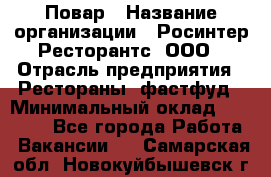 Повар › Название организации ­ Росинтер Ресторантс, ООО › Отрасль предприятия ­ Рестораны, фастфуд › Минимальный оклад ­ 30 000 - Все города Работа » Вакансии   . Самарская обл.,Новокуйбышевск г.